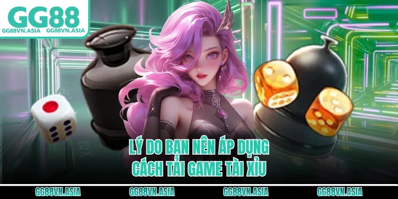 Lý do bạn nên áp dụng cách tải game tài xỉu
