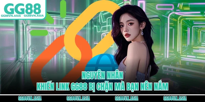 Nguyên nhân khiến link GG88 bị chặn mà bạn nên nắm