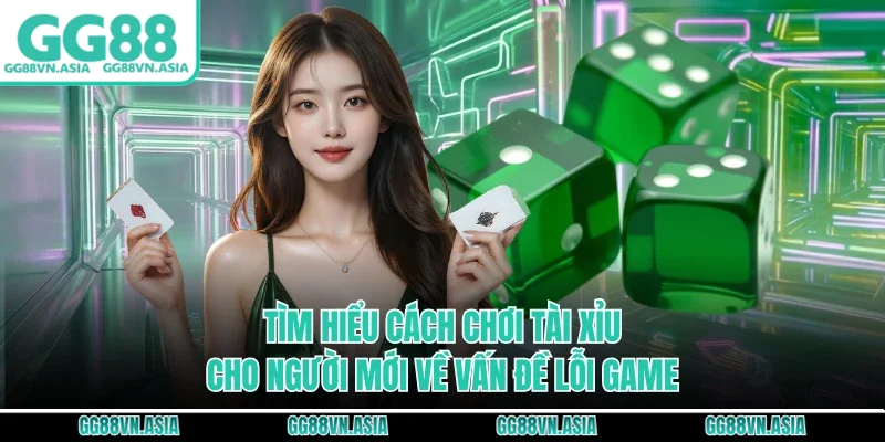 Tìm hiểu cách chơi tài xỉu cho người mới về vấn đề lỗi game